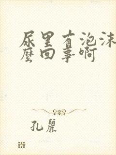 尿里有泡沫是怎么回事啊