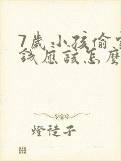 7岁小孩偷家里钱应该怎么正确教育