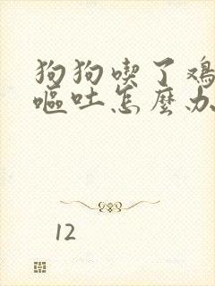 狗狗吃了鸡骨头呕吐怎么办