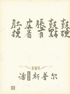 肚皮胀鼓鼓的,摸着有点硬怎么回事