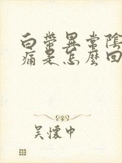 白带异常阴道刺痛是怎么回事