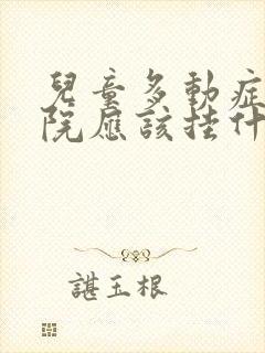 儿童多动症在医院应该挂什么科