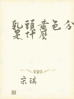 乳头黄色分泌物是什么