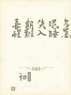 长期失眠多梦易醒难入睡怎么办