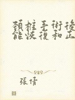 颈椎手术后多久能恢复和正常人一样呢