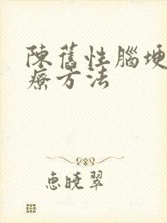 陈旧性脑埂的治疗方法