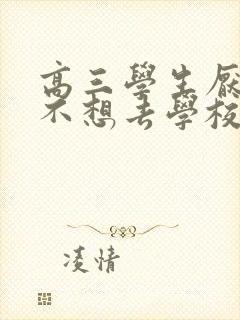 高三学生厌学,不想去学校怎么办