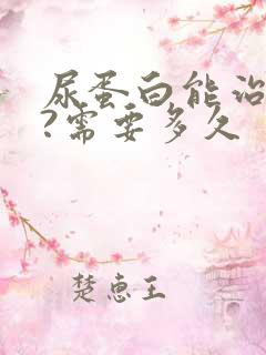 尿蛋白能治好吗?需要多久