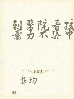 到医院看孩子注意力不集中该挂什么科