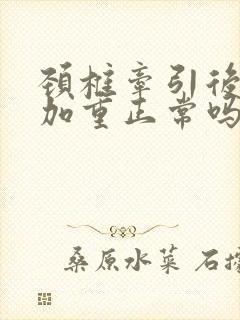 颈椎牵引后疼痛加重正常吗