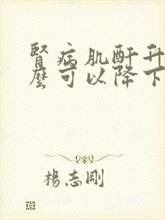 肾病肌酐升高怎么可以降下来