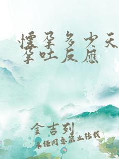 怀孕多少天出现孕吐反应