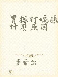 胃总打嗝胀气是什么原因