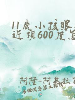 11岁小孩眼睛近视600度怎么办
