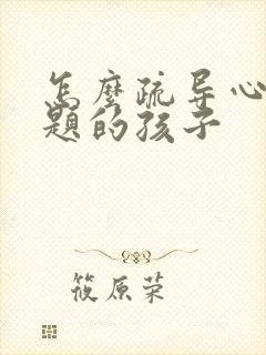 怎么疏导心理问题的孩子