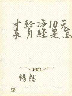 才干净10天又来月经是怎么回事