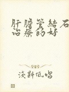 肝胆管结石哪里治疗的好