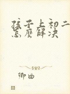 孩子上初二厌学怎么解决