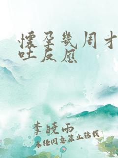 怀孕几周才会孕吐反应