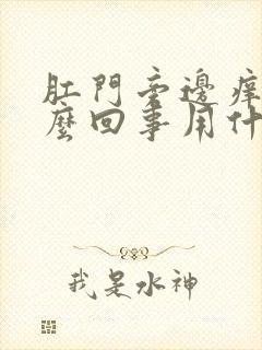 肛门旁边痒是怎么回事用什么药