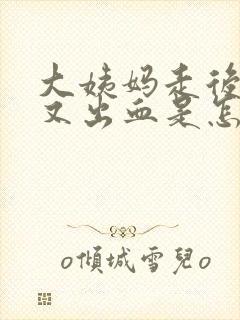 大姨妈走后八天又出血是怎么回事