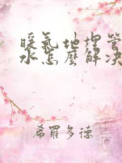 暖气地埋管道漏水怎么解决