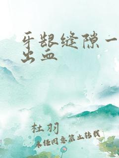 牙龈缝隙一碰就出血