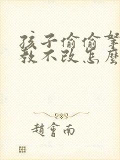 孩子偷偷拿钱屡教不改怎么办