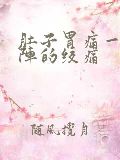 肚子胃痛一阵一阵的绞痛