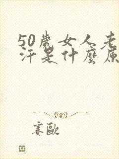 50岁女人老出汗是什么原因