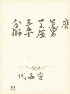 分手了怎么挽回狮子座男