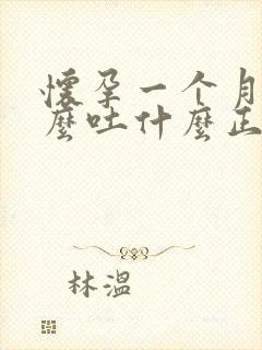 怀孕一个月吃什么吐什么正常吗