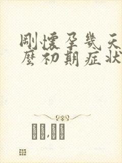 刚怀孕几天有什么初期症状