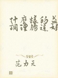 什么样的益生菌调理肠道好