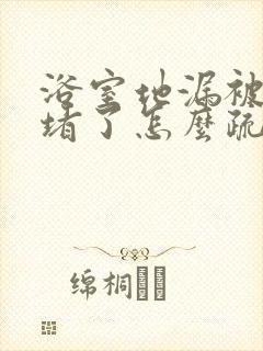 浴室地漏被头发堵了怎么疏通