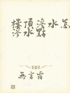 楼顶渗水怎么找渗水点