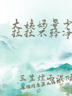 大姨妈量少拖拖拉拉不干净