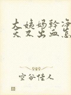 大姨妈干净后几天又出血怎么回事