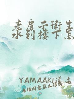 老房子卫生间漏水到楼下怎么办