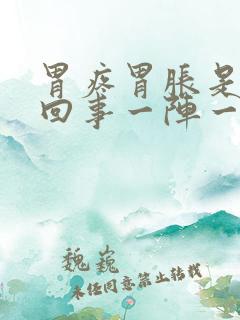 胃疼胃胀是怎么回事一阵一阵的疼