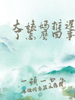 大姨妈推迟二天了怎么回事