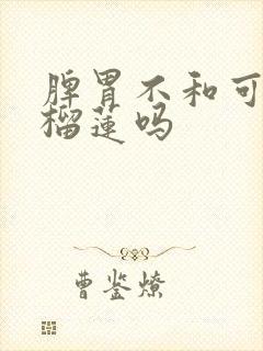 脾胃不和可以吃榴莲吗