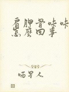 肩胛骨咔咔响是怎么回事