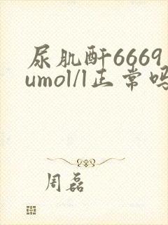 尿肌酐6669umol/l正常吗