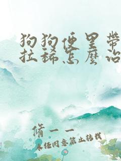 狗狗便里带血还拉稀怎么治疗