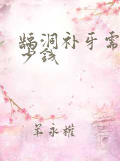 龋洞补牙需要多少钱