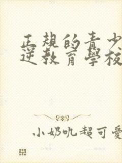 正规的青少年叛逆教育学校有哪些