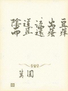 阴道流出豆腐渣而且还瘙痒是怎么回事