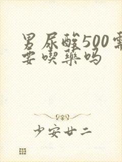 男尿酸500需要吃药吗