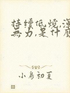 持续低烧,浑身无力,是什么病症